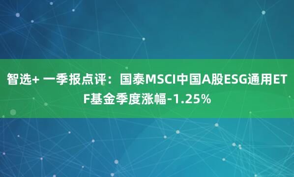 智选+ 一季报点评：国泰MSCI中国A股ESG通用ETF基金季度涨幅-1.25%