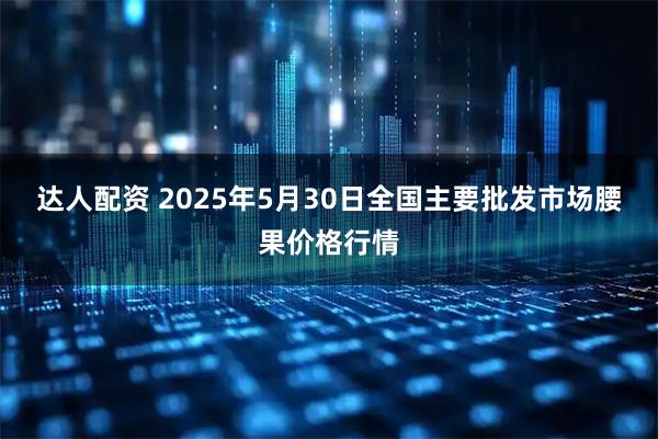 达人配资 2025年5月30日全国主要批发市场腰果价格行情
