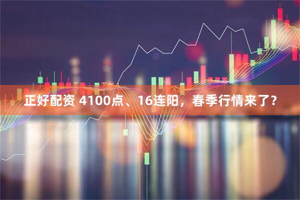 正好配资 4100点、16连阳，春季行情来了？