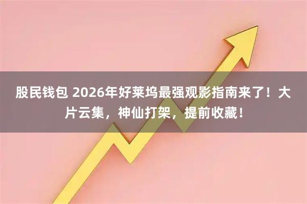 股民钱包 2026年好莱坞最强观影指南来了！大片云集，神仙打架，提前收藏！